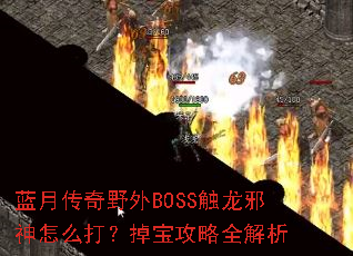 蓝月传奇野外BOSS触龙邪神怎么打?掉宝攻略全解析 蓝月传奇野外BOSS触龙邪神怎么打?掉宝攻略全解析