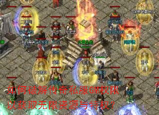 如何破解传奇私服GM权限以获取无限资源与特权? 如何破解传奇私服GM权限以获取无限资源与特权?