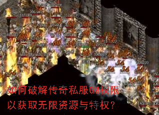 如何破解传奇私服GM权限以获取无限资源与特权? 如何破解传奇私服GM权限以获取无限资源与特权?
