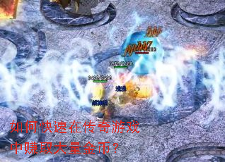 如何快速在传奇游戏中赚取大量金币? 如何快速在传奇游戏中赚取大量金币?