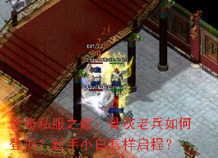 传奇私服之巅:骨灰老兵如何登顶?新手小白怎样启程? 传奇私服之巅:骨灰老兵如何登顶?新手小白怎样启程?