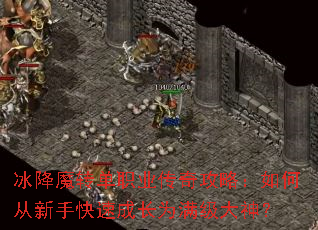 冰降魔转单职业传奇攻略:如何从新手快速成长为满级大神? 冰降魔转单职业传奇攻略:如何从新手快速成长为满级大神?