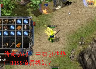 传奇私服三中有哪些热门BOSS值得挑战? 传奇私服三中有哪些热门BOSS值得挑战?