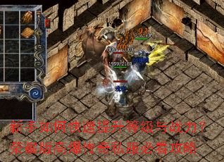 新手如何快速提升等级与战力?荣耀版高爆传奇私服必看攻略 新手如何快速提升等级与战力?荣耀版高爆传奇私服必看攻略