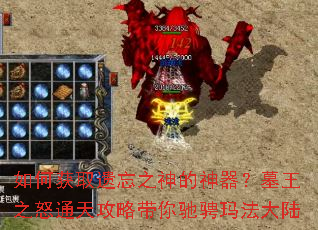 如何获取遗忘之神的神器?墓王之怒通天攻略带你驰骋玛法大陆 如何获取遗忘之神的神器?墓王之怒通天攻略带你驰骋玛法大陆