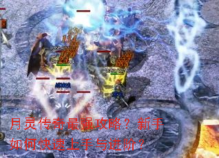 月灵传奇最强攻略?新手如何快速上手与进阶? 月灵传奇最强攻略?新手如何快速上手与进阶?