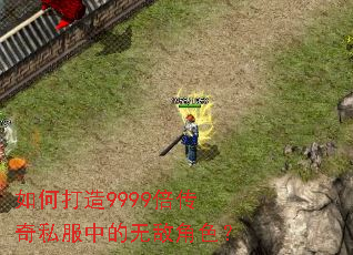 如何打造9999倍传奇私服中的无敌角色? 如何打造9999倍传奇私服中的无敌角色?