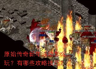 原始传奇新年活动怎么玩?有哪些攻略技巧? 原始传奇新年活动怎么玩?有哪些攻略技巧?