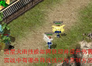 流星火雨技能如何获取并提升伤害?实战中有哪些释放技巧与克制方法? 流星火雨技能如何获取并提升伤害?实战中有哪些释放技巧与克制方法?