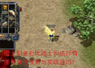道士职业相比战士和法师有哪些独特优势与实战技巧? 道士职业相比战士和法师有哪些独特优势与实战技巧?