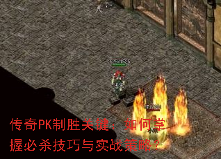 传奇PK制胜关键:如何掌握必杀技巧与实战策略? 传奇PK制胜关键:如何掌握必杀技巧与实战策略?