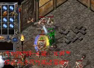 传奇PK制胜关键:如何掌握必杀技巧与实战策略? 传奇PK制胜关键:如何掌握必杀技巧与实战策略?