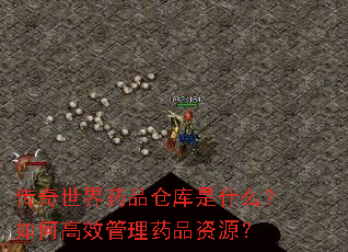 传奇世界药品仓库是什么?如何高效管理药品资源? 传奇世界药品仓库是什么?如何高效管理药品资源?