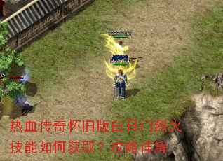 热血传奇怀旧版白日门烈火技能如何获取?攻略详解 热血传奇怀旧版白日门烈火技能如何获取?攻略详解