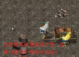 变态传奇私服新服开荒,如何快速提升等级与装备? 变态传奇私服新服开荒,如何快速提升等级与装备?