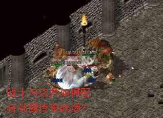 战士与法师如何配合制霸传奇战场? 战士与法师如何配合制霸传奇战场?