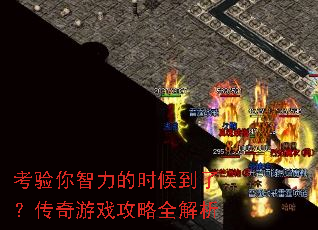 考验你智力的时候到了?传奇游戏攻略全解析 考验你智力的时候到了?传奇游戏攻略全解析