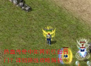 热血传奇中如何前往白日门?详细路线攻略解析 热血传奇中如何前往白日门?详细路线攻略解析