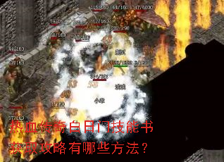 热血传奇白日门技能书获取攻略有哪些方法? 热血传奇白日门技能书获取攻略有哪些方法?