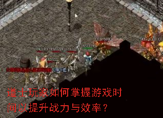 道士玩家如何掌握游戏时间以提升战力与效率? 道士玩家如何掌握游戏时间以提升战力与效率?