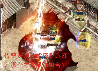 传奇法师技能搭配选择,哪个才是最强组合? 传奇法师技能搭配选择,哪个才是最强组合?
