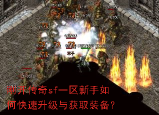 刚开传奇sf一区新手如何快速升级与获取装备? 刚开传奇sf一区新手如何快速升级与获取装备?