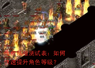 传奇私服测试表:如何快速提升角色等级? 传奇私服测试表:如何快速提升角色等级?