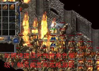 如何快速提升传奇角色等级?畅易阁官网攻略解析 如何快速提升传奇角色等级?畅易阁官网攻略解析