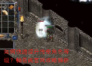 如何快速提升传奇角色等级?畅易阁官网攻略解析 如何快速提升传奇角色等级?畅易阁官网攻略解析