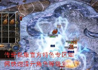 传奇私服官方特色专区如何快速提升角色等级? 传奇私服官方特色专区如何快速提升角色等级?