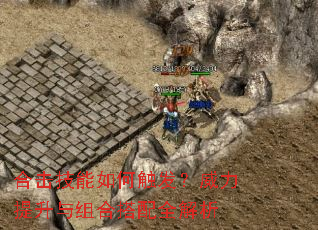 合击技能如何触发?威力提升与组合搭配全解析 合击技能如何触发?威力提升与组合搭配全解析