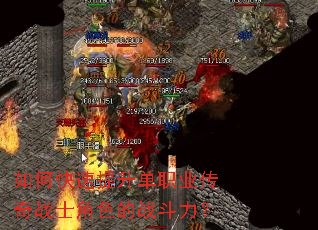 如何快速提升单职业传奇战士角色的战斗力? 如何快速提升单职业传奇战士角色的战斗力?