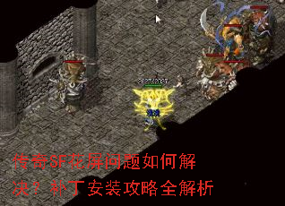 传奇SF花屏问题如何解决?补丁安装攻略全解析 传奇SF花屏问题如何解决?补丁安装攻略全解析