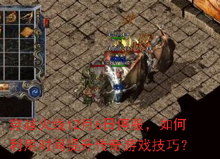 穿越火线12月6日停服,如何利用时间提升传奇游戏技巧? 穿越火线12月6日停服,如何利用时间提升传奇游戏技巧?