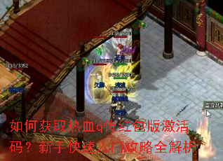 如何获取热血q传红包版激活码?新手快速入门攻略全解析 如何获取热血q传红包版激活码?新手快速入门攻略全解析