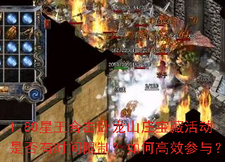 1.80星王合击卧龙山庄宝藏活动是否有时间限制?如何高效参与? 1.80星王合击卧龙山庄宝藏活动是否有时间限制?如何高效参与?
