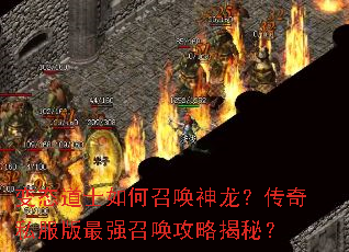 变态道士如何召唤神龙?传奇私服版最强召唤攻略揭秘? 变态道士如何召唤神龙?传奇私服版最强召唤攻略揭秘?