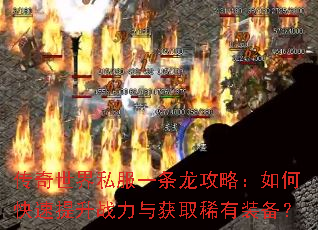 传奇世界私服一条龙攻略:如何快速提升战力与获取稀有装备? 传奇世界私服一条龙攻略:如何快速提升战力与获取稀有装备?