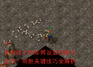 传奇战士PK如何设置技能与走位?制胜关键技巧全解析 传奇战士PK如何设置技能与走位?制胜关键技巧全解析