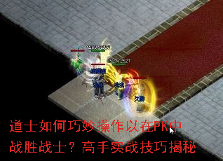 道士如何巧妙操作以在PK中战胜战士?高手实战技巧揭秘 道士如何巧妙操作以在PK中战胜战士?高手实战技巧揭秘