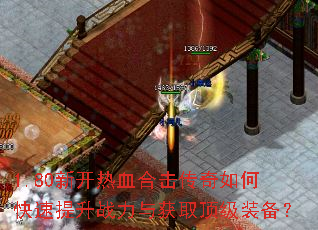 1.80新开热血合击传奇如何快速提升战力与获取顶级装备? 1.80新开热血合击传奇如何快速提升战力与获取顶级装备?
