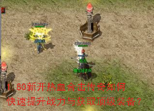 1.80新开热血合击传奇如何快速提升战力与获取顶级装备? 1.80新开热血合击传奇如何快速提升战力与获取顶级装备?