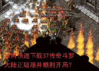 如何快速下载37传奇斗罗大陆正版服并顺利开局? 如何快速下载37传奇斗罗大陆正版服并顺利开局?