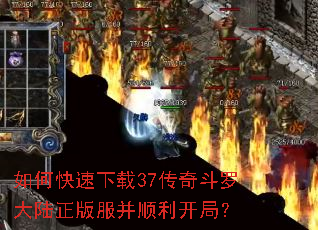 如何快速下载37传奇斗罗大陆正版服并顺利开局? 如何快速下载37传奇斗罗大陆正版服并顺利开局?