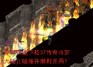 如何快速下载37传奇斗罗大陆正版服并顺利开局? 如何快速下载37传奇斗罗大陆正版服并顺利开局?
