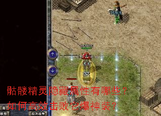 骷髅精灵隐藏属性有哪些?如何高效击败它爆神装? 骷髅精灵隐藏属性有哪些?如何高效击败它爆神装?