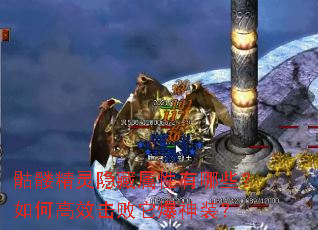 骷髅精灵隐藏属性有哪些?如何高效击败它爆神装? 骷髅精灵隐藏属性有哪些?如何高效击败它爆神装?