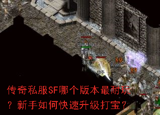 传奇私服SF哪个版本最耐玩?新手如何快速升级打宝? 传奇私服SF哪个版本最耐玩?新手如何快速升级打宝?