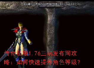 传奇私服1.76三端发布网攻略:如何快速提升角色等级? 传奇私服1.76三端发布网攻略:如何快速提升角色等级?