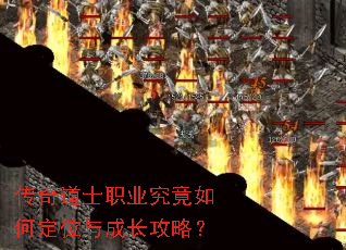 传奇道士职业究竟如何定位与成长攻略? 传奇道士职业究竟如何定位与成长攻略?